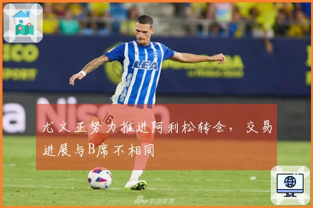 尤文正努力推进阿利松转会，交易进展与B席不相同